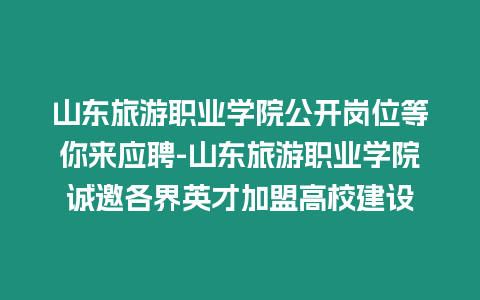 山東旅游職業(yè)學院公開崗位等你來應聘-山東旅游職業(yè)學院誠邀各界英才加盟高校建設