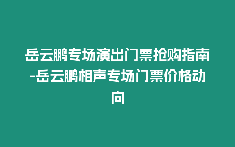 岳云鵬專場演出門票搶購指南-岳云鵬相聲專場門票價格動向