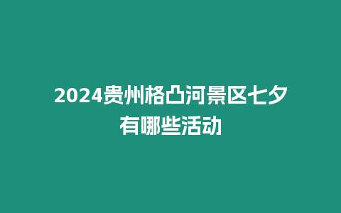 2024貴州格凸河景區七夕有哪些活動