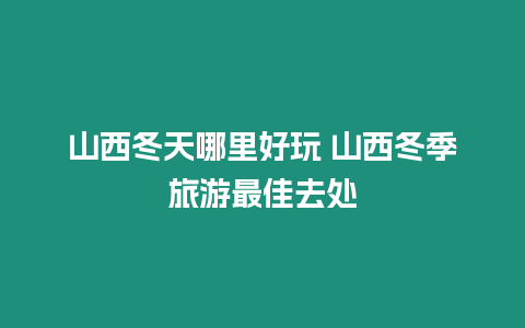 山西冬天哪里好玩 山西冬季旅游最佳去處