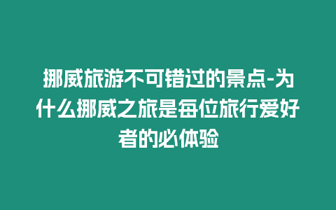 挪威旅游不可錯過的景點-為什么挪威之旅是每位旅行愛好者的必體驗