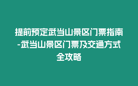 提前預定武當山景區(qū)門票指南-武當山景區(qū)門票及交通方式全攻略