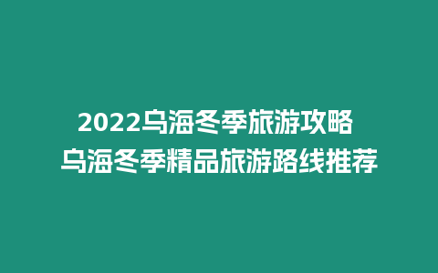 2024烏海冬季旅游攻略 烏海冬季精品旅游路線推薦