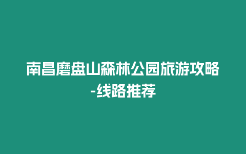 南昌磨盤山森林公園旅游攻略-線路推薦