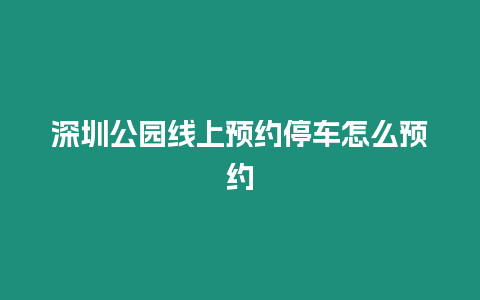 深圳公園線上預約停車怎么預約