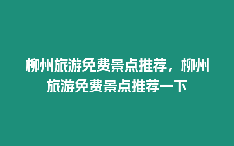 柳州旅游免費景點推薦，柳州旅游免費景點推薦一下