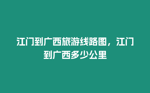 江門到廣西旅游線路圖，江門到廣西多少公里