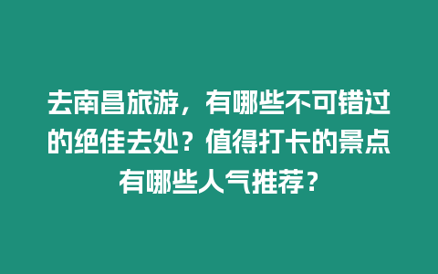 去南昌旅游，有哪些不可錯過的絕佳去處？值得打卡的景點有哪些人氣推薦？