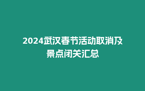 2024武漢春節(jié)活動取消及景點閉關匯總