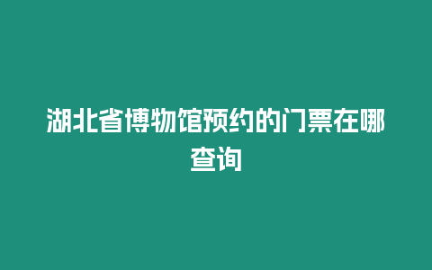 湖北省博物館預約的門票在哪查詢