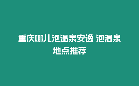 重慶哪兒泡溫泉安逸 泡溫泉地點推薦