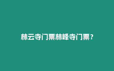 林云寺門票林峰寺門票？