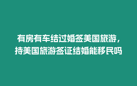 有房有車結(jié)過婚簽美國(guó)旅游，持美國(guó)旅游簽證結(jié)婚能移民嗎