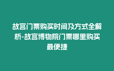 故宮門票購買時間及方式全解析-故宮博物院門票哪里購買最便捷