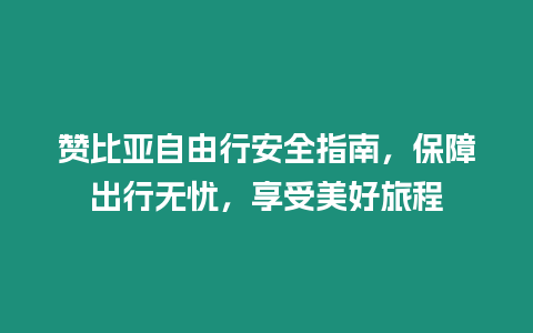 贊比亞自由行安全指南，保障出行無憂，享受美好旅程