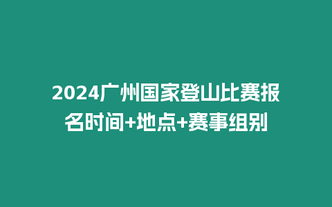 2024廣州國(guó)家登山比賽報(bào)名時(shí)間+地點(diǎn)+賽事組別