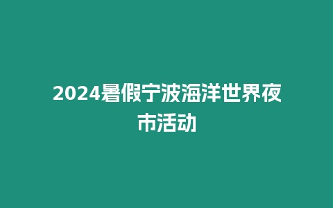 2024暑假寧波海洋世界夜市活動