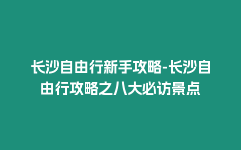 長沙自由行新手攻略-長沙自由行攻略之八大必訪景點