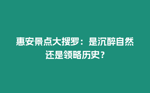 惠安景點(diǎn)大搜羅：是沉醉自然還是領(lǐng)略歷史？