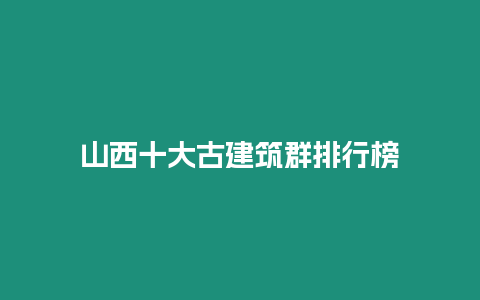 山西十大古建筑群排行榜