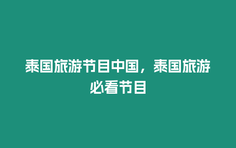 泰國旅游節(jié)目中國，泰國旅游必看節(jié)目