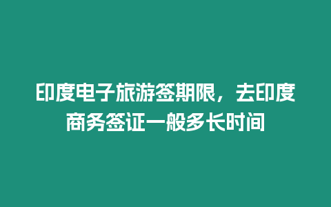 印度電子旅游簽期限，去印度商務簽證一般多長時間