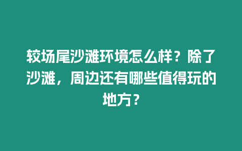 較場尾沙灘環境怎么樣？除了沙灘，周邊還有哪些值得玩的地方？