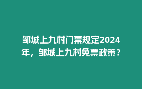 鄒城上九村門票規定2024年，鄒城上九村免票政策？