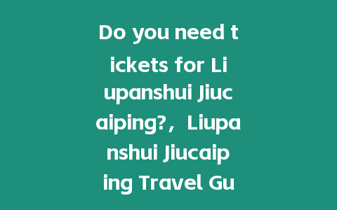 Do you need tickets for Liupanshui Jiucaiping?，Liupanshui Jiucaiping Travel Guide？