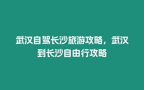 武漢自駕長沙旅游攻略，武漢到長沙自由行攻略