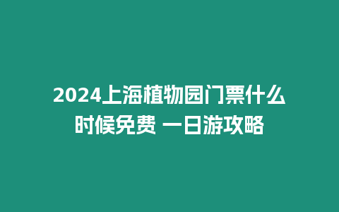 2024上海植物園門票什么時候免費 一日游攻略