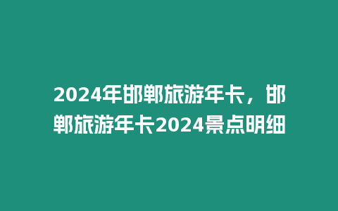 2024年邯鄲旅游年卡，邯鄲旅游年卡2024景點(diǎn)明細(xì)