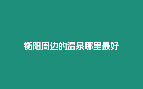 衡陽周邊的溫泉哪里最好