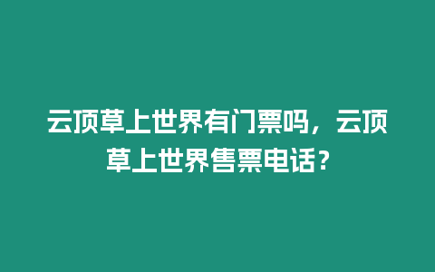 云頂草上世界有門票嗎，云頂草上世界售票電話？