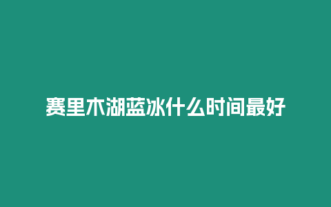 賽里木湖藍冰什么時間最好