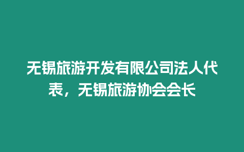 無(wú)錫旅游開發(fā)有限公司法人代表，無(wú)錫旅游協(xié)會(huì)會(huì)長(zhǎng)