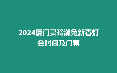 2024廈門靈玲潮兔新春燈會時間及門票