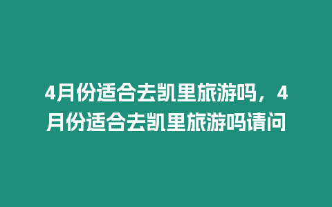 4月份適合去凱里旅游嗎，4月份適合去凱里旅游嗎請問