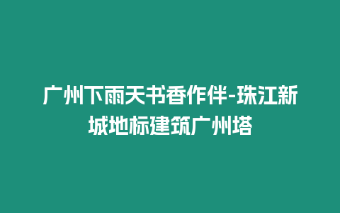 廣州下雨天書香作伴-珠江新城地標建筑廣州塔