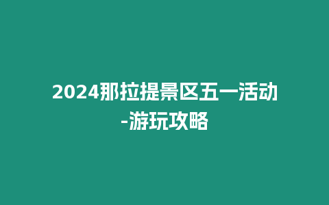 2024那拉提景區五一活動-游玩攻略