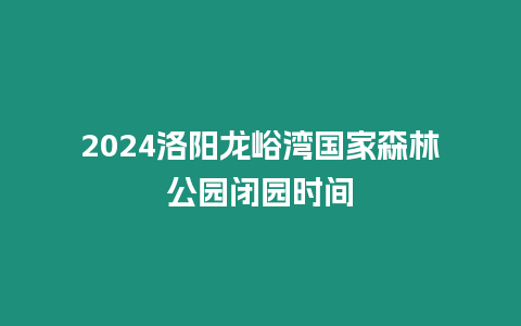 2024洛陽龍峪灣國家森林公園閉園時間