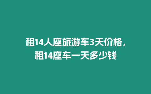 租14人座旅游車3天價格，租14座車一天多少錢