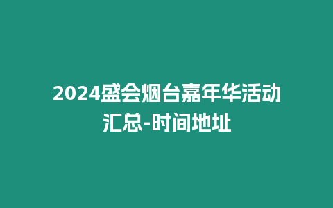 2024盛會煙臺嘉年華活動匯總-時間地址