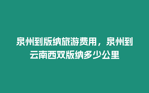 泉州到版納旅游費用，泉州到云南西雙版納多少公里