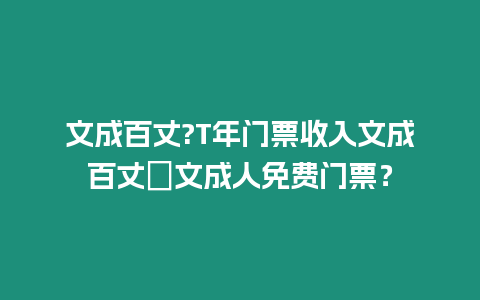 文成百丈?T年門票收入文成百丈漈文成人免費門票？