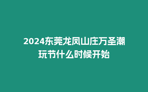 2024東莞龍鳳山莊萬圣潮玩節什么時候開始