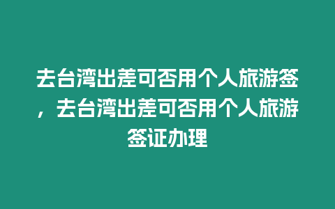 去臺灣出差可否用個人旅游簽，去臺灣出差可否用個人旅游簽證辦理