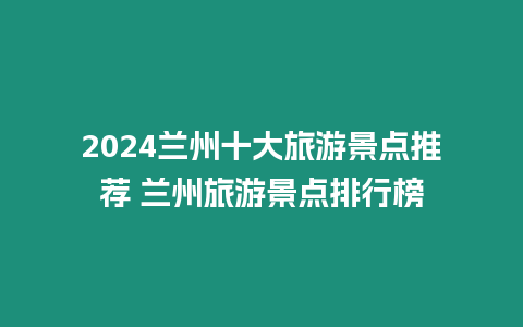 2024蘭州十大旅游景點(diǎn)推薦 蘭州旅游景點(diǎn)排行榜