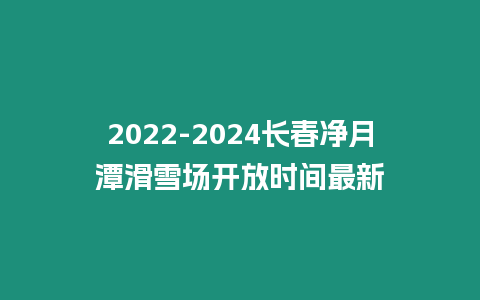 2022-2024長春凈月潭滑雪場開放時(shí)間最新