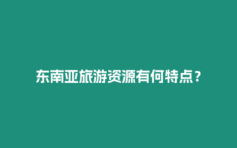 東南亞旅游資源有何特點？